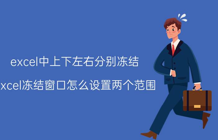 excel中上下左右分别冻结 excel冻结窗口怎么设置两个范围？